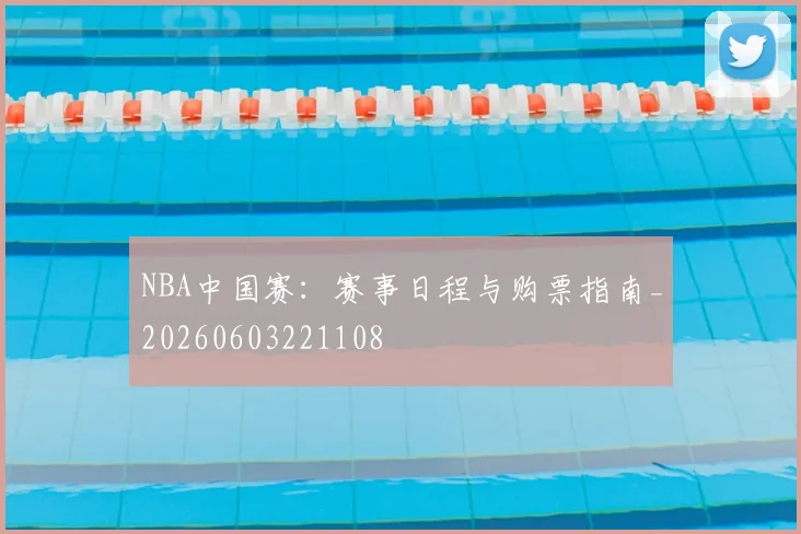NBA中国赛：赛事日程与购票指南_20260603221108