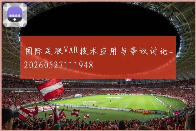 国际足联VAR技术应用与争议讨论_20260527111948
