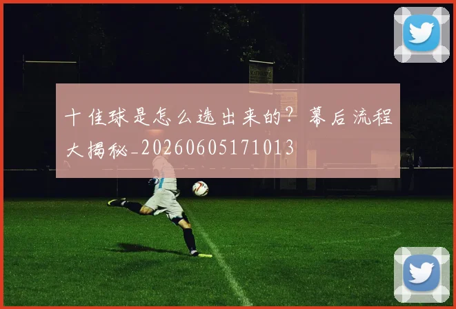 十佳球是怎么选出来的？幕后流程大揭秘_20260605171013