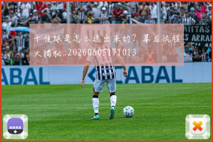 十佳球是怎么选出来的？幕后流程大揭秘_20260605171013