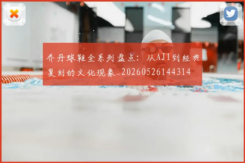 乔丹球鞋全系列盘点:从AJ1到经典复刻的文化现象_20260526144314