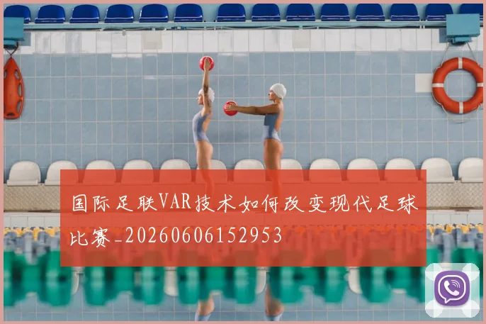 国际足联VAR技术如何改变现代足球比赛_20260606152953