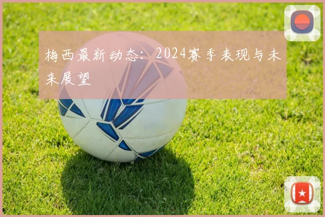 梅西最新动态：2024赛季表现与未来展望