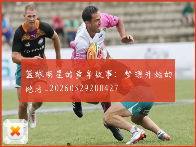 篮球明星的童年故事：梦想开始的地方_20260529200427