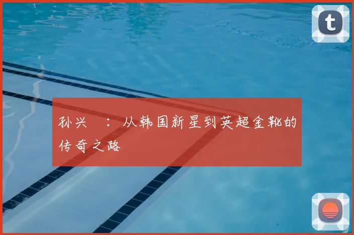 孙兴慜：从韩国新星到英超金靴的传奇之路