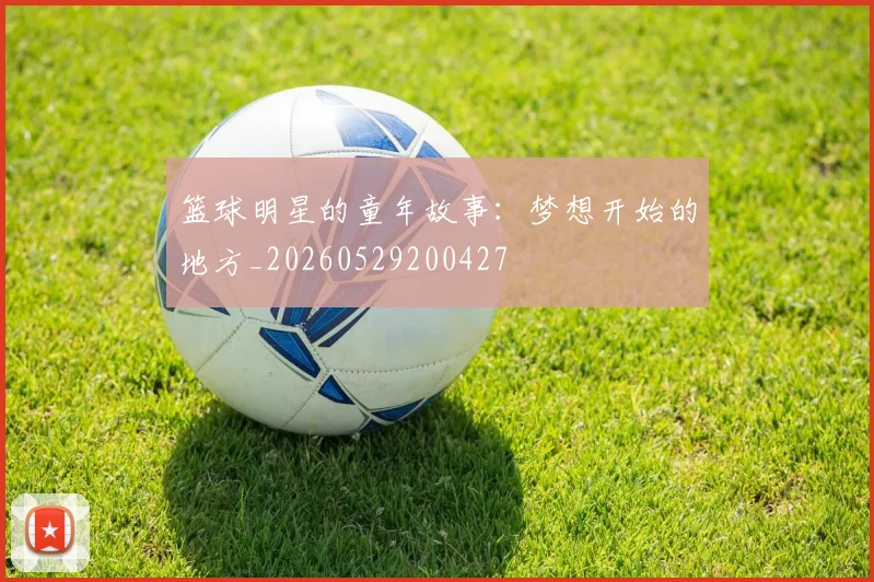 篮球明星的童年故事：梦想开始的地方_20260529200427