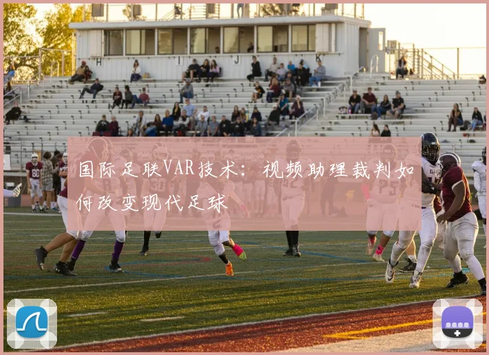 国际足联VAR技术：视频助理裁判如何改变现代足球
