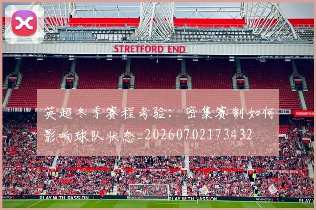 英超冬季赛程考验：密集赛制如何影响球队状态_20260702173432