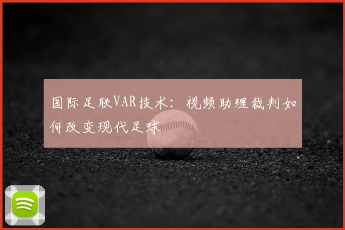 国际足联VAR技术:视频助理裁判如何改变现代足球