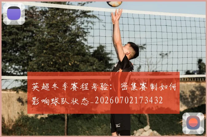 英超冬季赛程考验：密集赛制如何影响球队状态_20260702173432