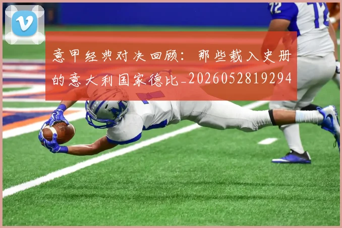 意甲经典对决回顾：那些载入史册的意大利国家德比_20260528192946