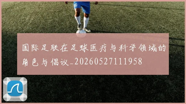 国际足联在足球医疗与科学领域的角色与倡议_20260527111958