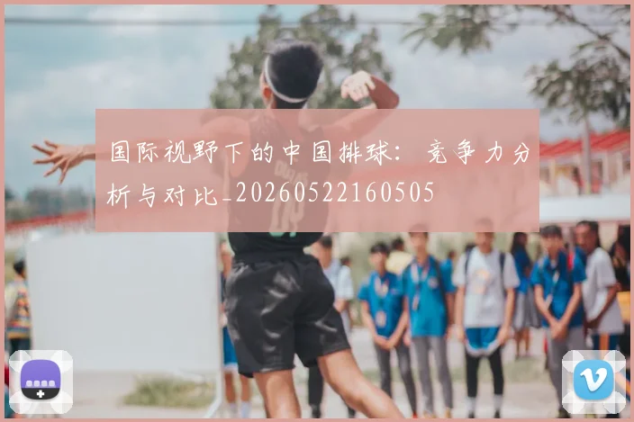 国际视野下的中国排球：竞争力分析与对比_20260522160505